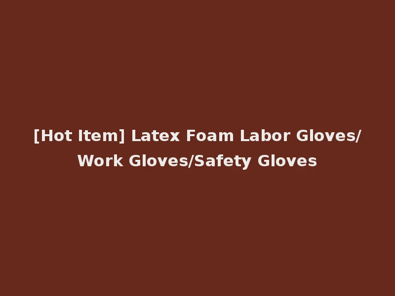 [Hot Item] Latex Foam Labor Gloves/Work Gloves/Safety Gloves