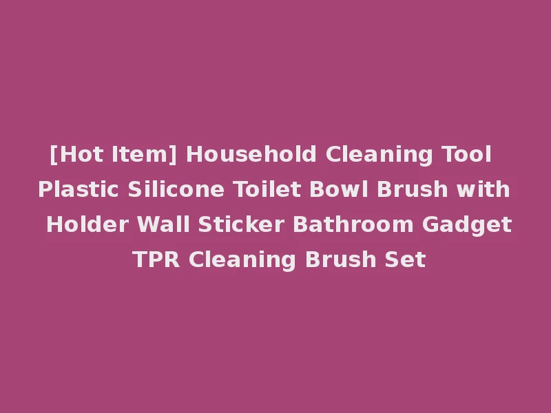 [Hot Item] Household Cleaning Tool Plastic Silicone Toilet Bowl Brush with Holder Wall Sticker Bathroom Gadget TPR Cleaning Brush Set