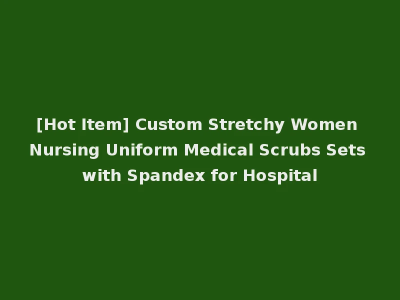 [Hot Item] Custom Stretchy Women Nursing Uniform Medical Scrubs Sets with Spandex for Hospital
