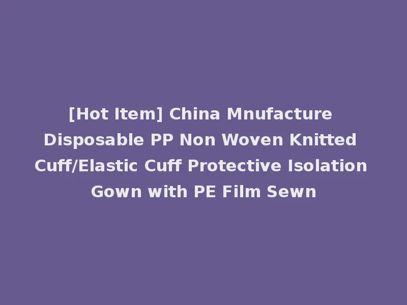 [Hot Item] China Mnufacture Disposable PP Non Woven Knitted Cuff/Elastic Cuff Protective Isolation Gown with PE Film Sewn