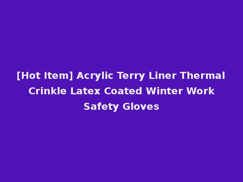 [Hot Item] Acrylic Terry Liner Thermal Crinkle Latex Coated Winter Work Safety Gloves