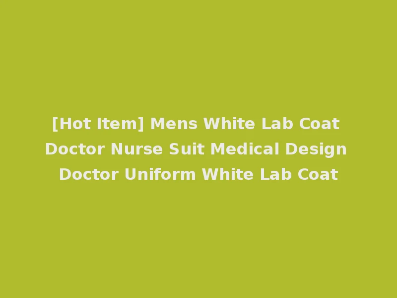 [Hot Item] Mens White Lab Coat Doctor Nurse Suit Medical Design Doctor Uniform White Lab Coat