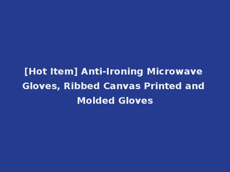 [Hot Item] Anti-Ironing Microwave Gloves, Ribbed Canvas Printed and Molded Gloves