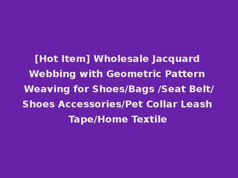 [Hot Item] Wholesale Jacquard Webbing with Geometric Pattern Weaving for Shoes/Bags /Seat Belt/Shoes Accessories/Pet Collar Leash Tape/Home Textile