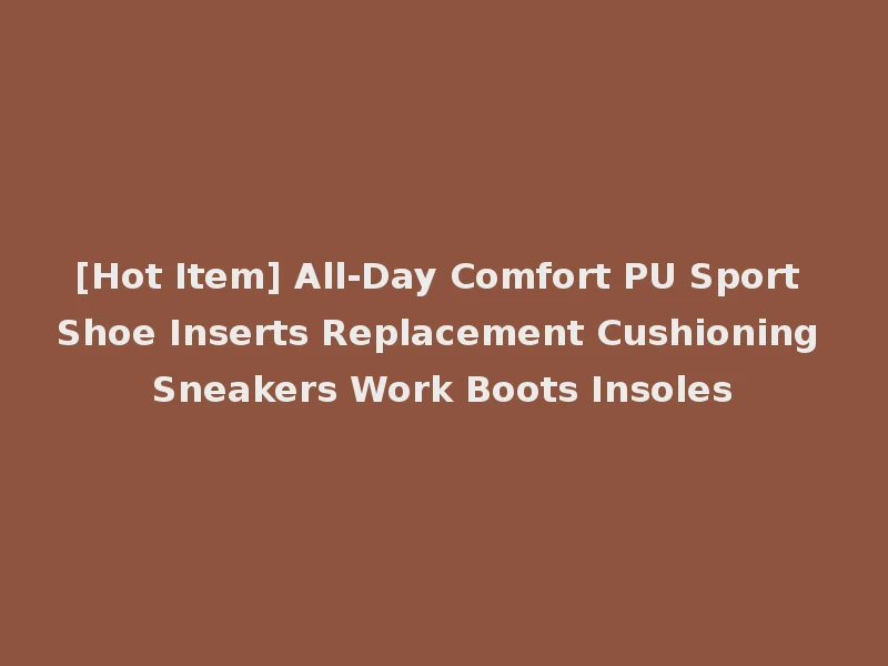 [Hot Item] All-Day Comfort PU Sport Shoe Inserts Replacement Cushioning Sneakers Work Boots Insoles