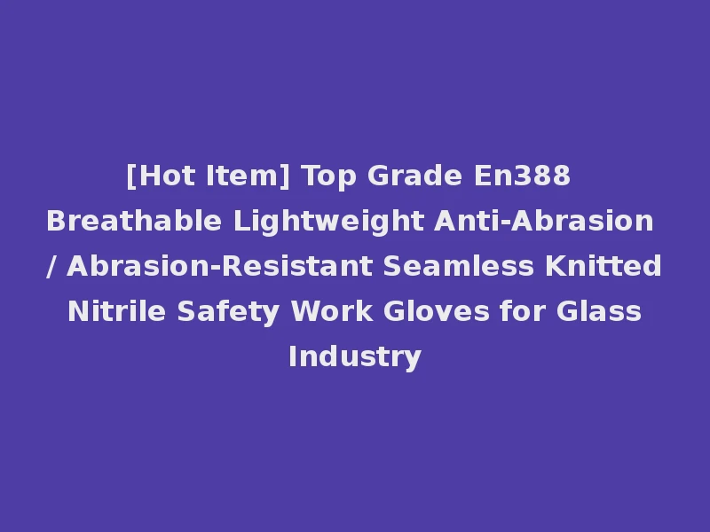 [Hot Item] Top Grade En388 Breathable Lightweight Anti-Abrasion / Abrasion-Resistant Seamless Knitted Nitrile Safety Work Gloves for Glass Industry