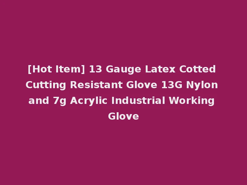 [Hot Item] 13 Gauge Latex Cotted Cutting Resistant Glove 13G Nylon and 7g Acrylic Industrial Working Glove