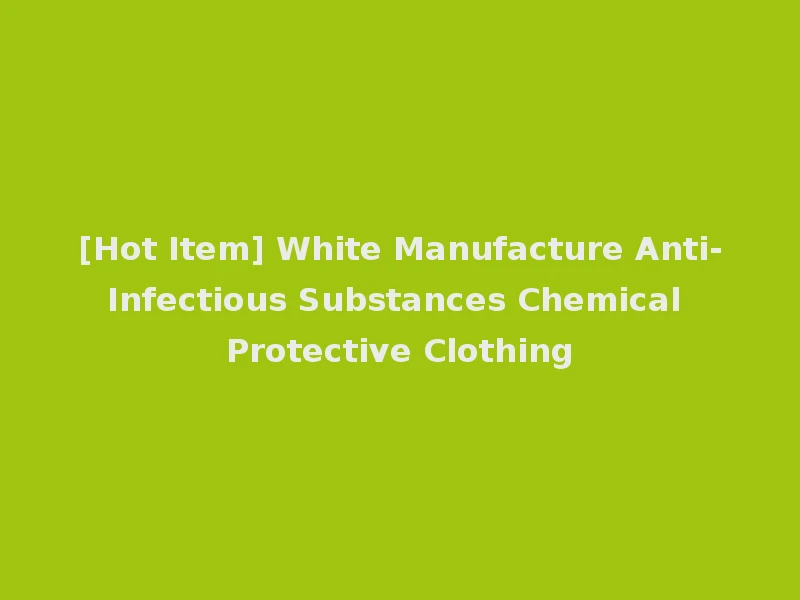 [Hot Item] White Manufacture Anti-Infectious Substances Chemical Protective Clothing