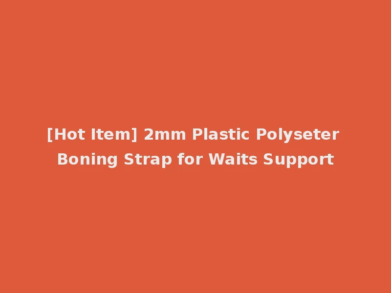 [Hot Item] 2mm Plastic Polyseter Boning Strap for Waits Support