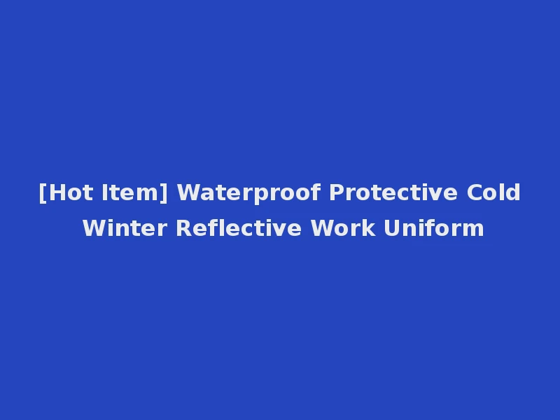 [Hot Item] Waterproof Protective Cold Winter Reflective Work Uniform