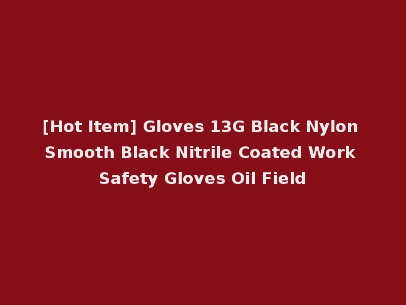 [Hot Item] Gloves 13G Black Nylon Smooth Black Nitrile Coated Work Safety Gloves Oil Field