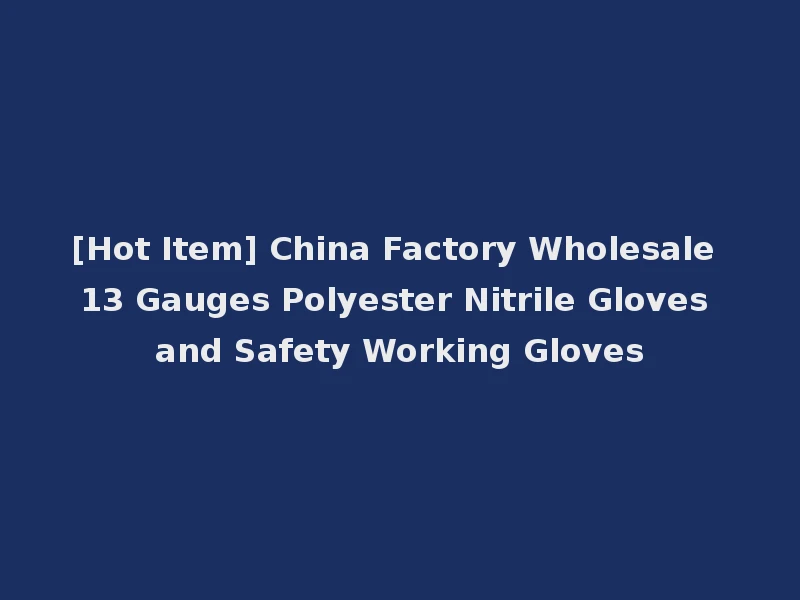 [Hot Item] China Factory Wholesale 13 Gauges Polyester Nitrile Gloves and Safety Working Gloves