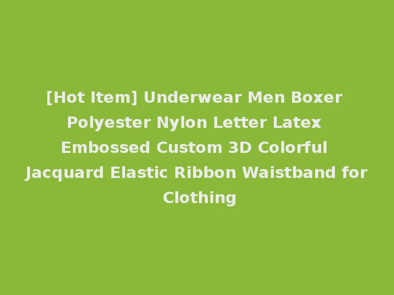 [Hot Item] Underwear Men Boxer Polyester Nylon Letter Latex Embossed Custom 3D Colorful Jacquard Elastic Ribbon Waistband for Clothing