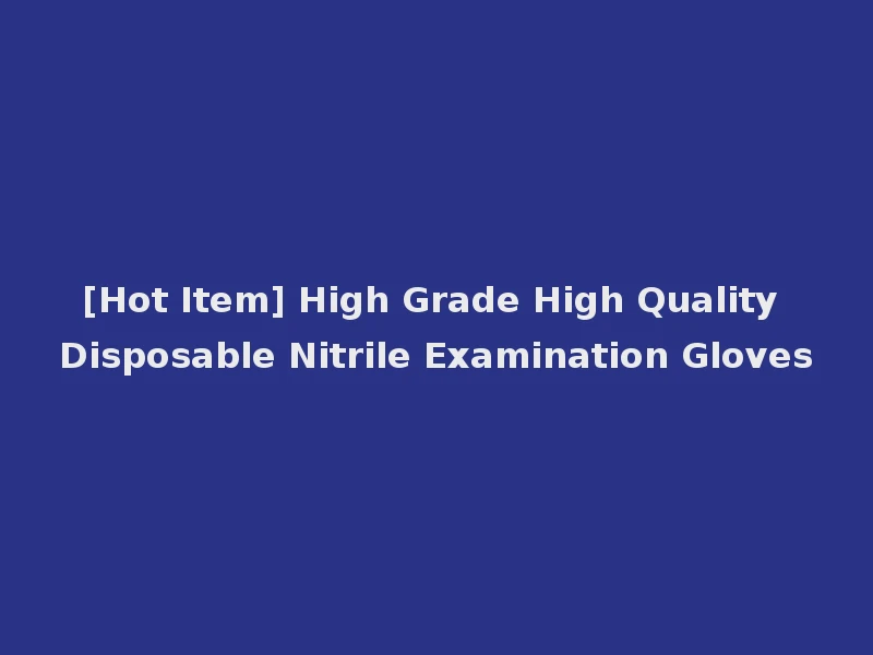 [Hot Item] High Grade High Quality Disposable Nitrile Examination Gloves