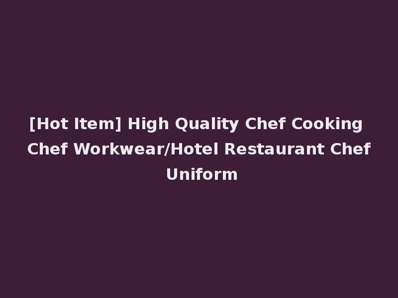 [Hot Item] High Quality Chef Cooking Chef Workwear/Hotel Restaurant Chef Uniform