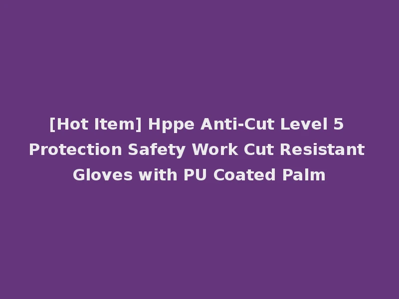 [Hot Item] Hppe Anti-Cut Level 5 Protection Safety Work Cut Resistant Gloves with PU Coated Palm