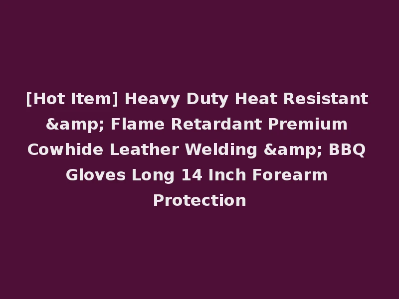 [Hot Item] Heavy Duty Heat Resistant & Flame Retardant Premium Cowhide Leather Welding & BBQ Gloves Long 14 Inch Forearm Protection
