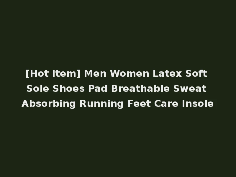 [Hot Item] Men Women Latex Soft Sole Shoes Pad Breathable Sweat Absorbing Running Feet Care Insole