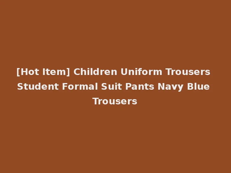 [Hot Item] Children Uniform Trousers Student Formal Suit Pants Navy Blue Trousers