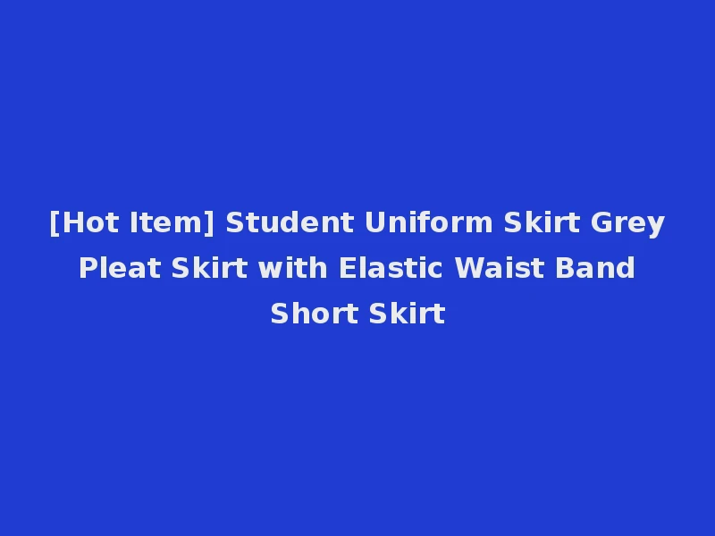 [Hot Item] Student Uniform Skirt Grey Pleat Skirt with Elastic Waist Band Short Skirt