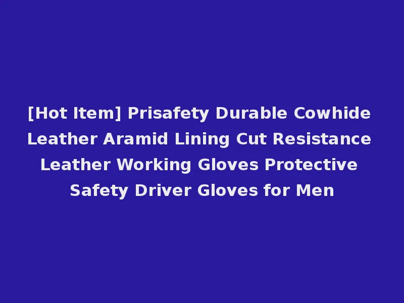 [Hot Item] Prisafety Durable Cowhide Leather Aramid Lining Cut Resistance Leather Working Gloves Protective Safety Driver Gloves for Men