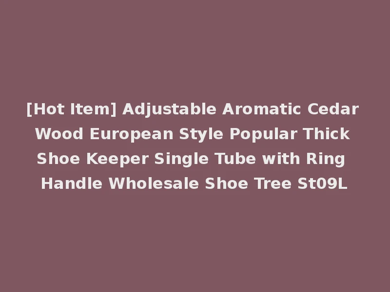 [Hot Item] Adjustable Aromatic Cedar Wood European Style Popular Thick Shoe Keeper Single Tube with Ring Handle Wholesale Shoe Tree St09L