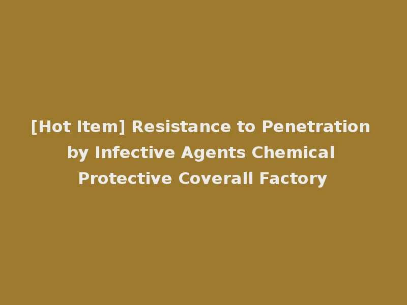 [Hot Item] Resistance to Penetration by Infective Agents Chemical Protective Coverall Factory