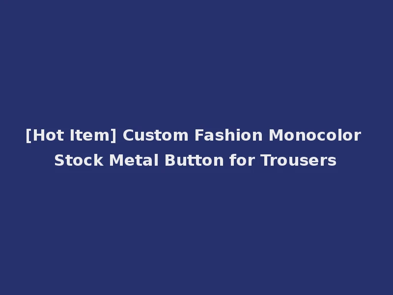 [Hot Item] Custom Fashion Monocolor Stock Metal Button for Trousers