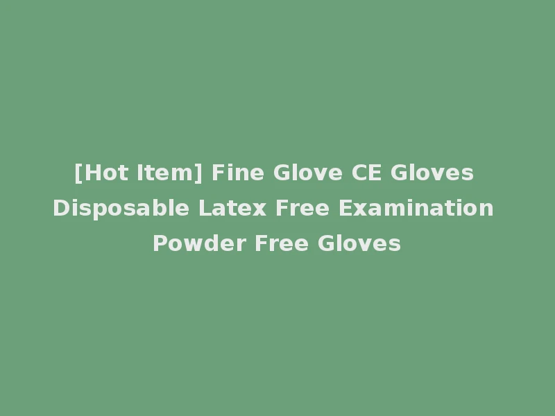 [Hot Item] Fine Glove CE Gloves Disposable Latex Free Examination Powder Free Gloves