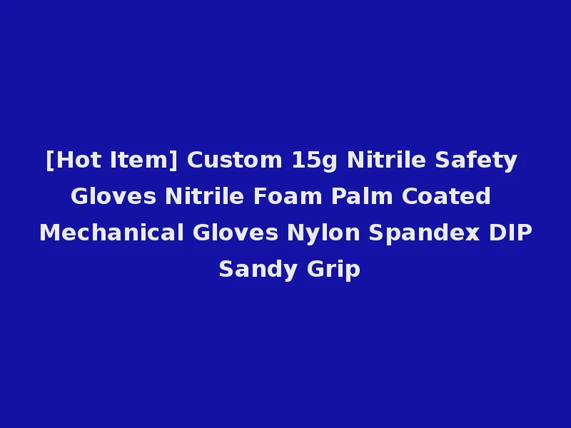 [Hot Item] Custom 15g Nitrile Safety Gloves Nitrile Foam Palm Coated Mechanical Gloves Nylon Spandex DIP Sandy Grip