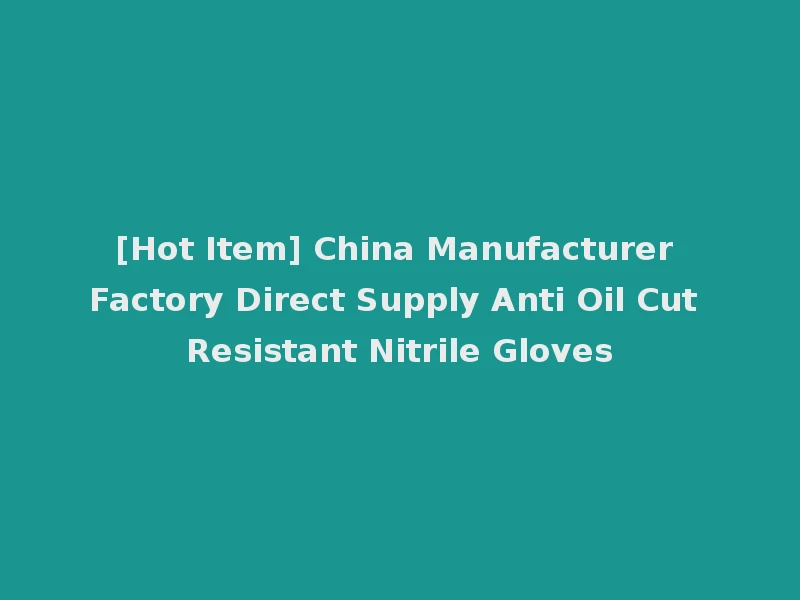 [Hot Item] China Manufacturer Factory Direct Supply Anti Oil Cut Resistant Nitrile Gloves
