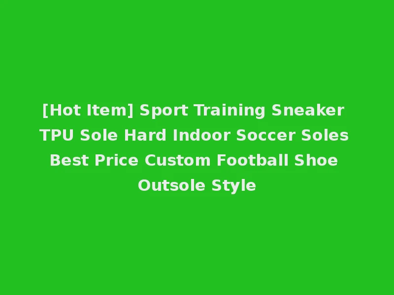 [Hot Item] Sport Training Sneaker TPU Sole Hard Indoor Soccer Soles Best Price Custom Football Shoe Outsole Style