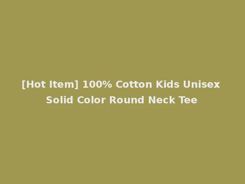 [Hot Item] 100% Cotton Kids Unisex Solid Color Round Neck Tee