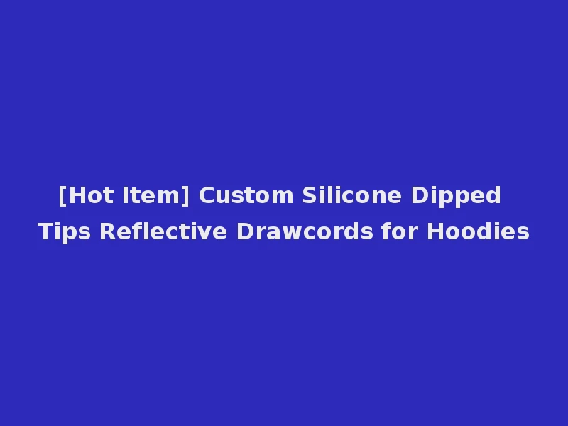 [Hot Item] Custom Silicone Dipped Tips Reflective Drawcords for Hoodies