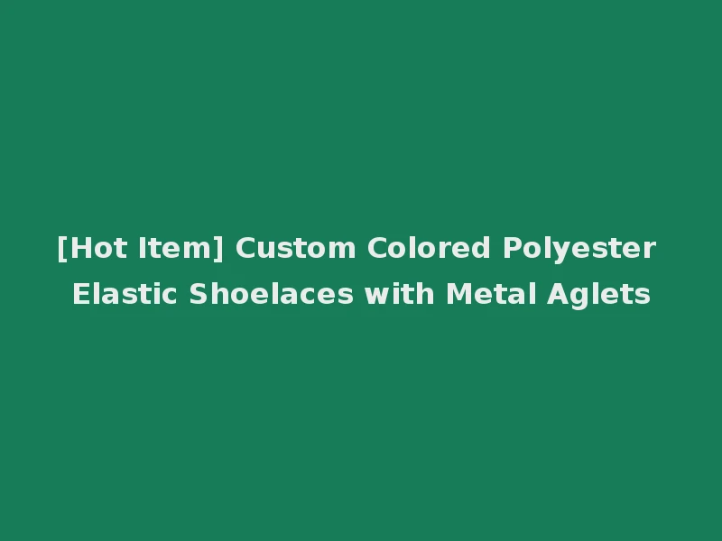 [Hot Item] Custom Colored Polyester Elastic Shoelaces with Metal Aglets