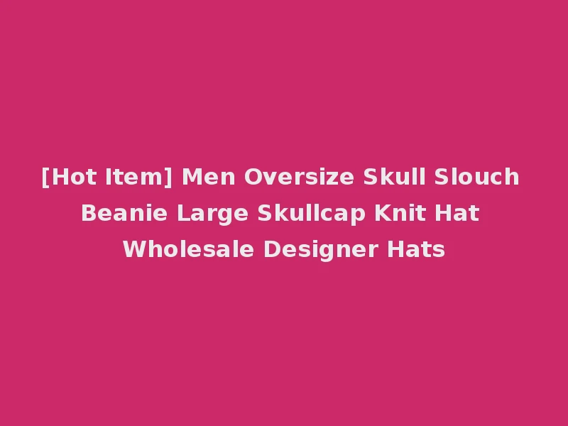 [Hot Item] Men Oversize Skull Slouch Beanie Large Skullcap Knit Hat Wholesale Designer Hats