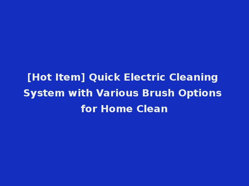 [Hot Item] Quick Electric Cleaning System with Various Brush Options for Home Clean