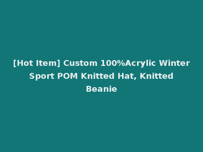 [Hot Item] Custom 100%Acrylic Winter Sport POM Knitted Hat, Knitted Beanie