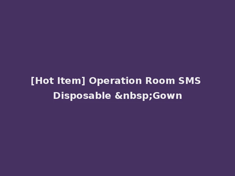 [Hot Item] Operation Room SMS Disposable &nbsp;Gown