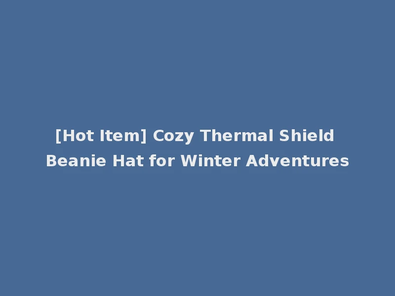 [Hot Item] Cozy Thermal Shield Beanie Hat for Winter Adventures