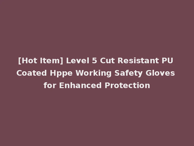 [Hot Item] Level 5 Cut Resistant PU Coated Hppe Working Safety Gloves for Enhanced Protection