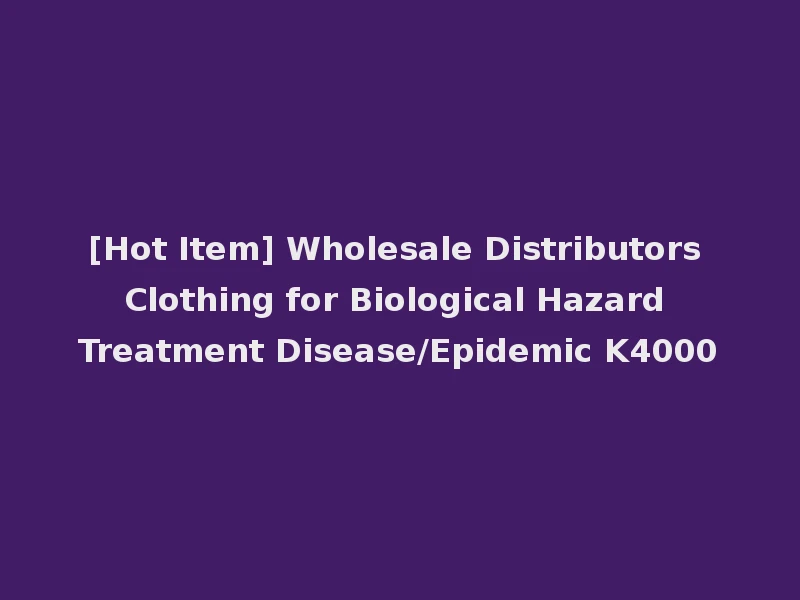 [Hot Item] Wholesale Distributors Clothing for Biological Hazard Treatment Disease/Epidemic K4000