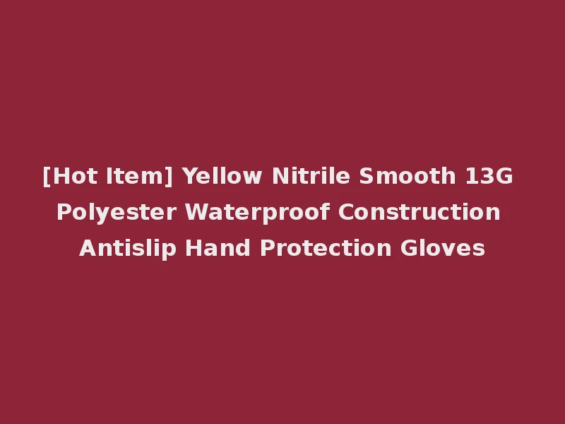 [Hot Item] Yellow Nitrile Smooth 13G Polyester Waterproof Construction Antislip Hand Protection Gloves
