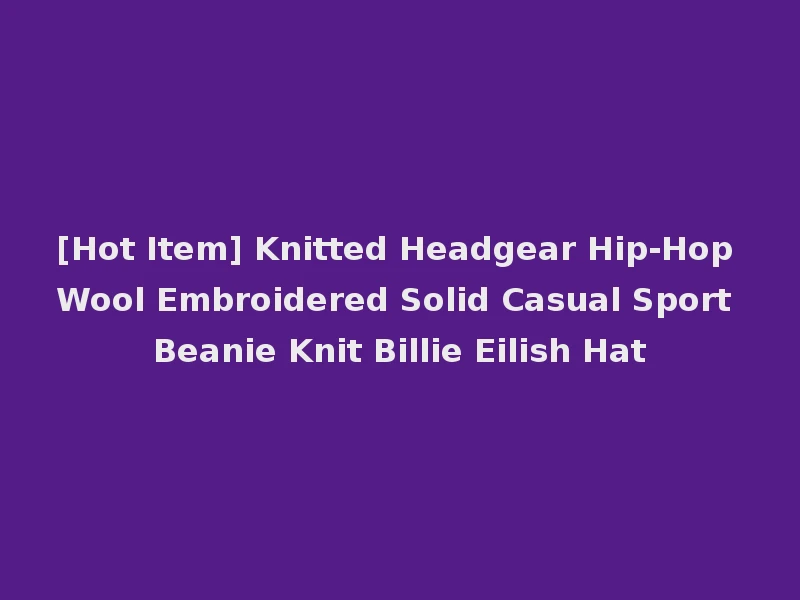 [Hot Item] Knitted Headgear Hip-Hop Wool Embroidered Solid Casual Sport Beanie Knit Billie Eilish Hat
