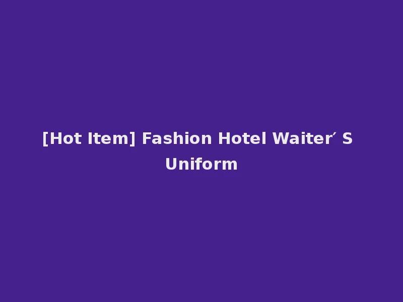 [Hot Item] Fashion Hotel Waiter′ S Uniform