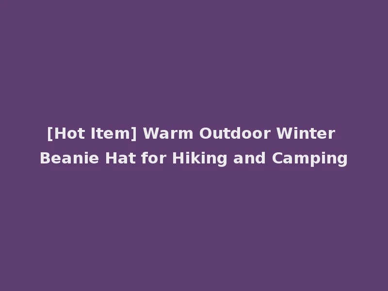 [Hot Item] Warm Outdoor Winter Beanie Hat for Hiking and Camping
