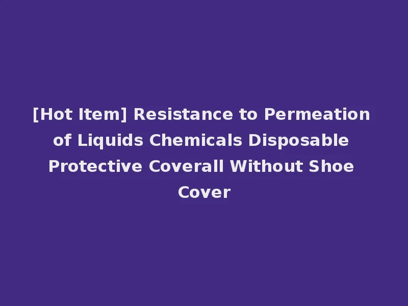 [Hot Item] Resistance to Permeation of Liquids Chemicals Disposable Protective Coverall Without Shoe Cover