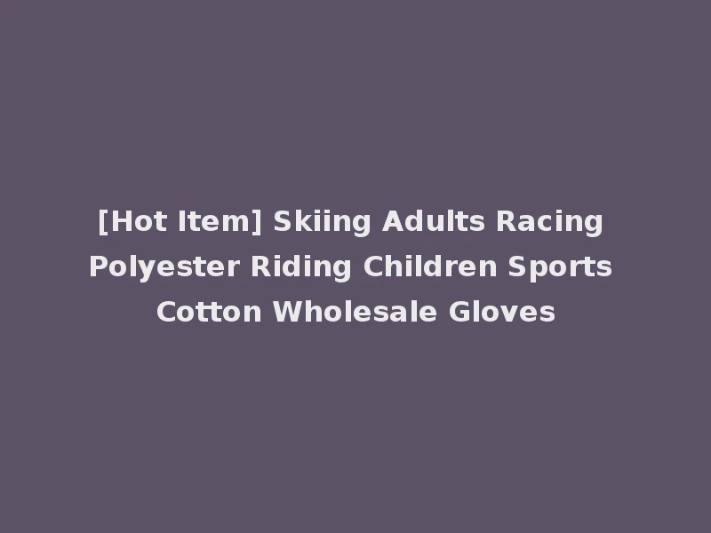 [Hot Item] Skiing Adults Racing Polyester Riding Children Sports Cotton Wholesale Gloves