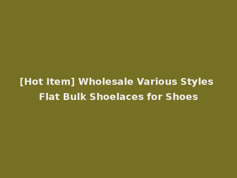 [Hot Item] Wholesale Various Styles Flat Bulk Shoelaces for Shoes
