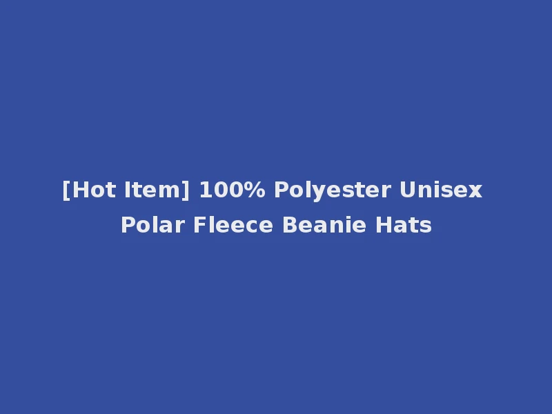 [Hot Item] 100% Polyester Unisex Polar Fleece Beanie Hats